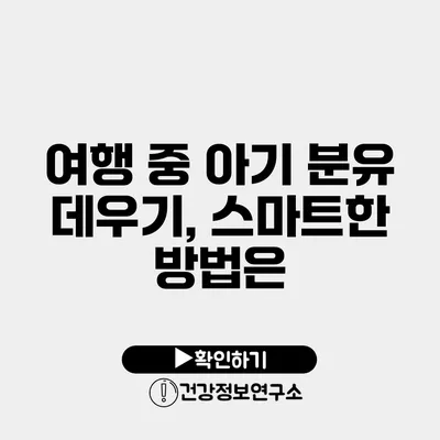 여행 중 아기 분유 데우기, 스마트한 방법은?