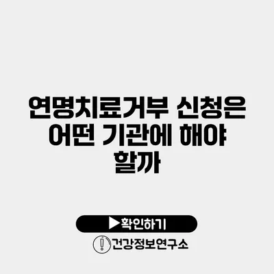 연명치료거부 신청은 어떤 기관에 해야 할까?