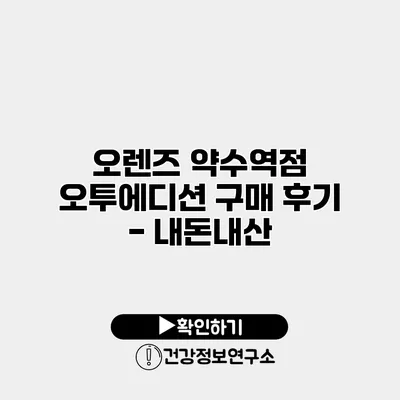 오렌즈 약수역점 오투에디션 구매 후기 - 내돈내산