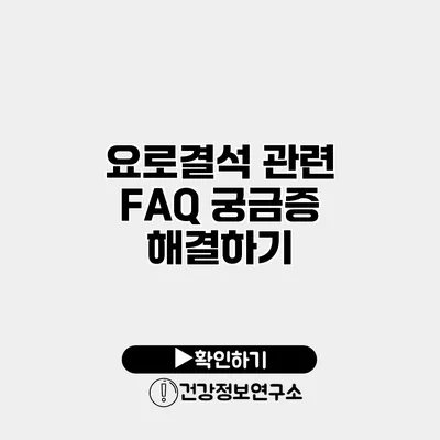 요로결석 관련 FAQ 궁금증 해결하기