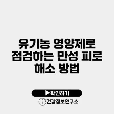 유기농 영양제로 점검하는 만성 피로 해소 방법