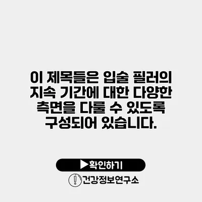 이 제목들은 입술 필러의 지속 기간에 대한 다양한 측면을 다룰 수 있도록 구성되어 있습니다.