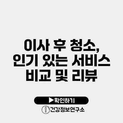 이사 후 청소, 인기 있는 서비스 비교 및 리뷰