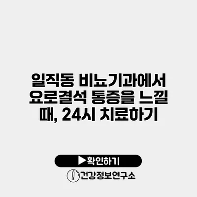 일직동 비뇨기과에서 요로결석 통증을 느낄 때, 24시 치료하기