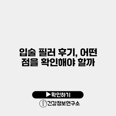 입술 필러 후기, 어떤 점을 확인해야 할까?