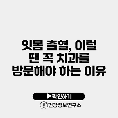 잇몸 출혈, 이럴 땐 꼭 치과를 방문해야 하는 이유
