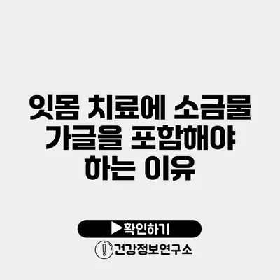 잇몸 치료에 소금물 가글을 포함해야 하는 이유
