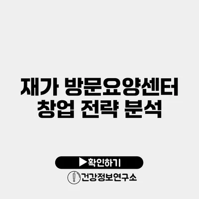 재가 방문요양센터 창업 전략 분석