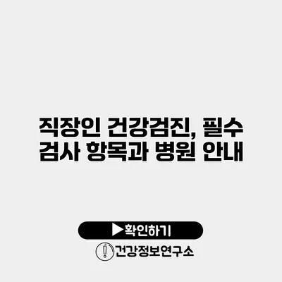 직장인 건강검진, 필수 검사 항목과 병원 안내