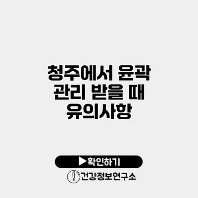 청주에서 윤곽 관리 받을 때 유의사항