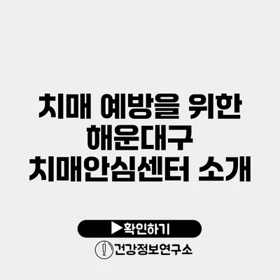 치매 예방을 위한 해운대구 치매안심센터 소개