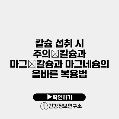 칼슘 섭취 시 주의�칼슘과 마그�칼슘과 마그네슘의 올바른 복용법