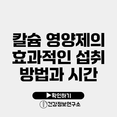 칼슘 영양제의 효과적인 섭취 방법과 시간