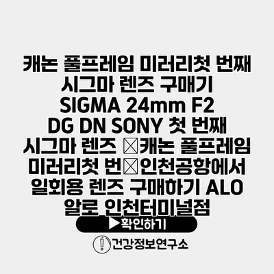 캐논 풀프레임 미러리첫 번째 시그마 렌즈 구매기 SIGMA 24mm F2 DG DN SONY 첫 번째 시그마 렌즈 �캐논 풀프레임 미러리첫 번�인천공항에서 일회용 렌즈 구매하기 ALO 알로 인천터미널점