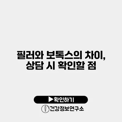 필러와 보톡스의 차이, 상담 시 확인할 점