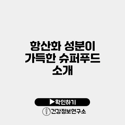 항산화 성분이 가득한 슈퍼푸드 소개