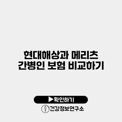 현대해상과 메리츠 간병인 보험 비교하기