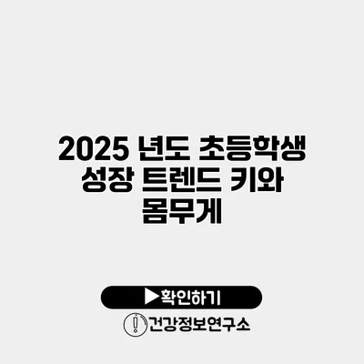 2025 년도 초등학생 성장 트렌드 키와 몸무게