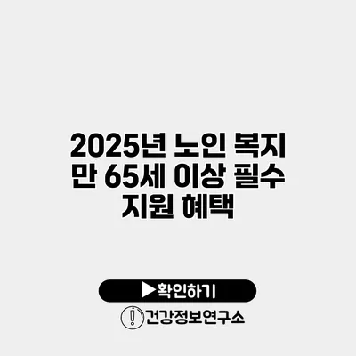 2025년 노인 복지 만 65세 이상 필수 지원 혜택