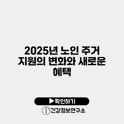 2025년 노인 주거 지원의 변화와 새로운 혜택