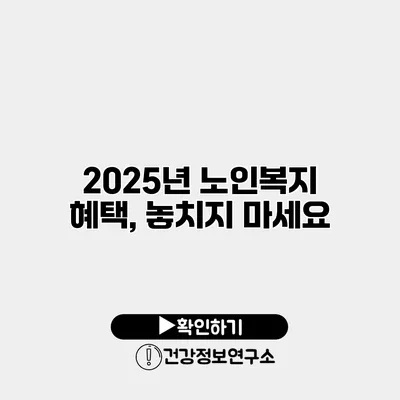 2025년 노인복지 혜택, 놓치지 마세요