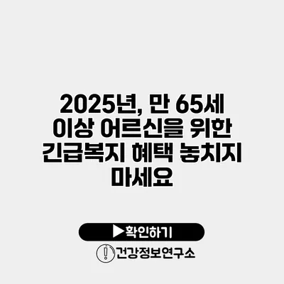 2025년, 만 65세 이상 어르신을 위한 긴급복지 혜택 놓치지 마세요