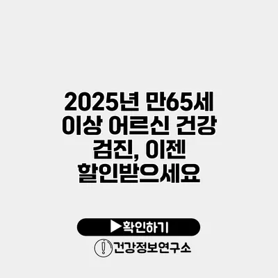 2025년 만65세 이상 어르신 건강 검진, 이젠 할인받으세요