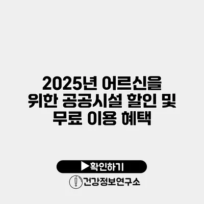 2025년 어르신을 위한 공공시설 할인 및 무료 이용 혜택