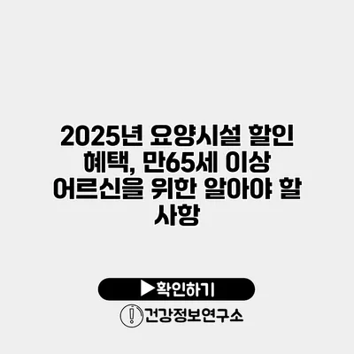2025년 요양시설 할인 혜택, 만65세 이상 어르신을 위한 알아야 할 사항