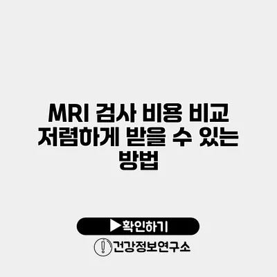 MRI 검사 비용 비교 저렴하게 받을 수 있는 방법