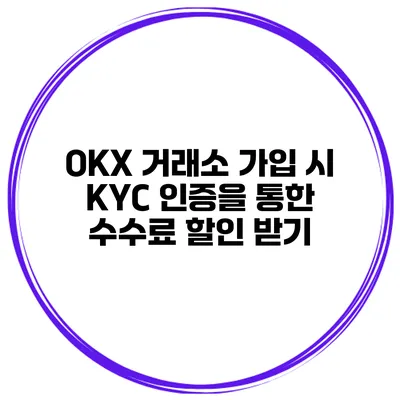 OKX 거래소 가입 시 KYC 인증을 통한 수수료 할인 받기