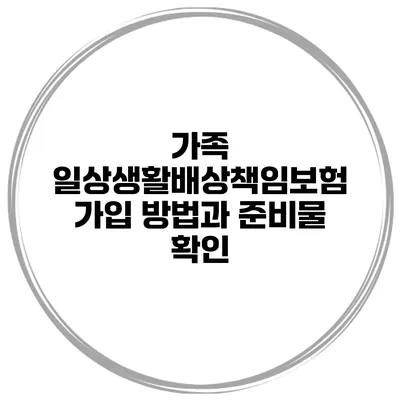 가족 일상생활배상책임보험 가입 방법과 준비물 확인