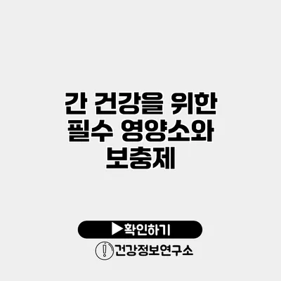 간 건강을 위한 필수 영양소와 보충제