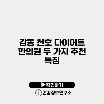 강동 천호 다이어트 한의원 두 가지 추천 특징