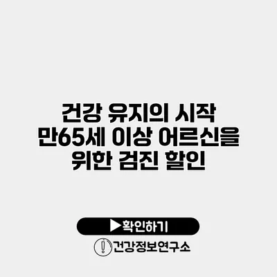 건강 유지의 시작 만65세 이상 어르신을 위한 검진 할인