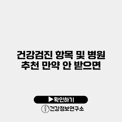 건강검진 항목 및 병원 추천 만약 안 받으면?