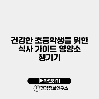 건강한 초등학생을 위한 식사 가이드 영양소 챙기기