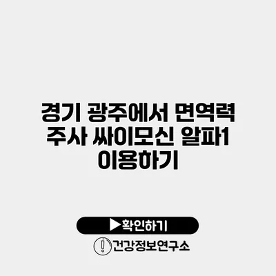 경기 광주에서 면역력 주사 싸이모신 알파1 이용하기