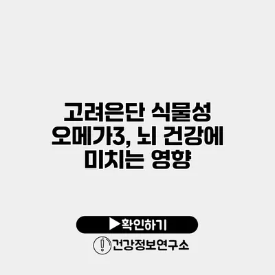 고려은단 식물성 오메가3, 뇌 건강에 미치는 영향