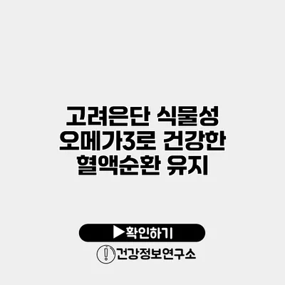 고려은단 식물성 오메가3로 건강한 혈액순환 유지
