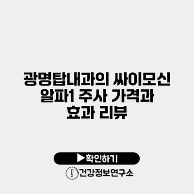 광명탑내과의 싸이모신 알파1 주사 가격과 효과 리뷰