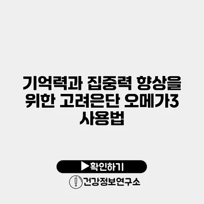 기억력과 집중력 향상을 위한 고려은단 오메가3 사용법