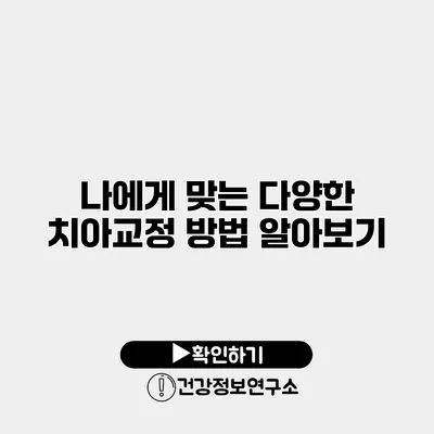 나에게 맞는 다양한 치아교정 방법 알아보기