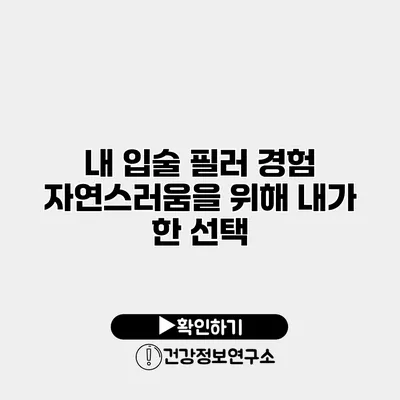 내 입술 필러 경험 자연스러움을 위해 내가 한 선택