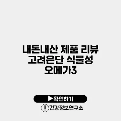 내돈내산 제품 리뷰 고려은단 식물성 오메가3