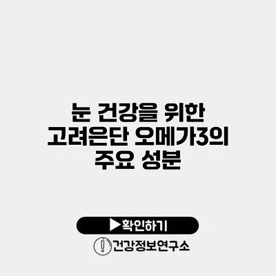 눈 건강을 위한 고려은단 오메가3의 주요 성분