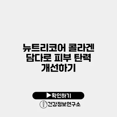 뉴트리코어 콜라겐 담다로 피부 탄력 개선하기