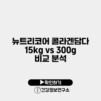 뉴트리코어 콜라겐담다 15kg vs 300g 비교 분석