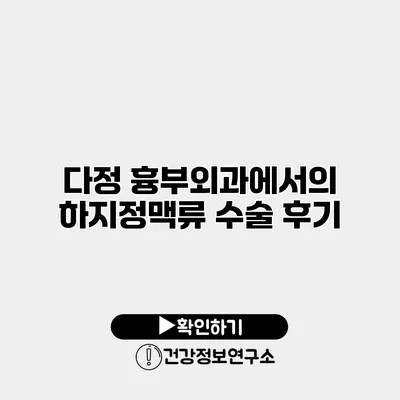 다정 흉부외과에서의 하지정맥류 수술 후기