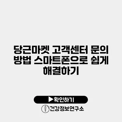 당근마켓 고객센터 문의 방법 스마트폰으로 쉽게 해결하기